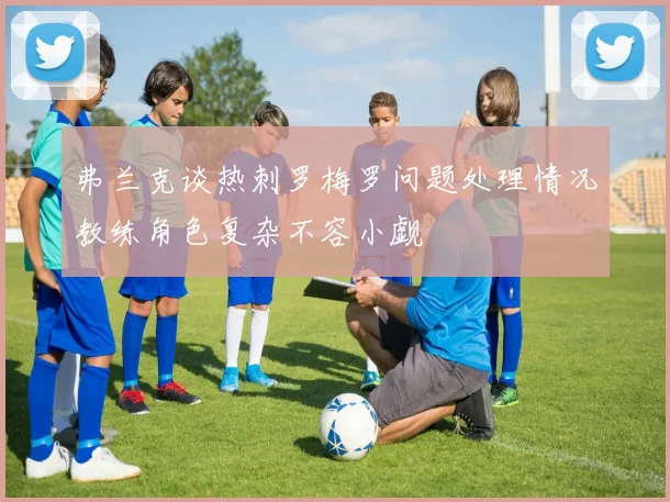 弗兰克谈热刺罗梅罗问题处理情况教练角色复杂不容小觑