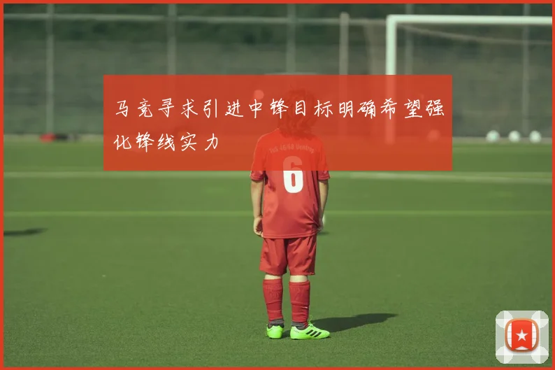 马竞寻求引进中锋目标明确希望强化锋线实力