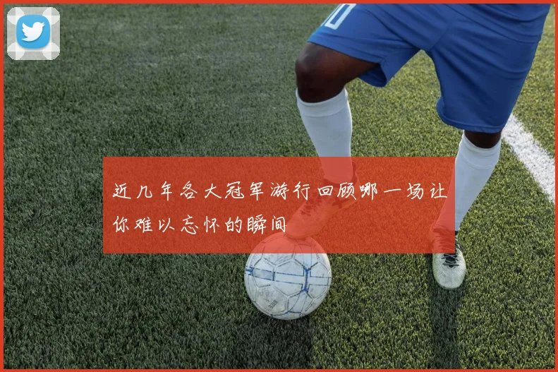 近几年各大冠军游行回顾哪一场让你难以忘怀的瞬间