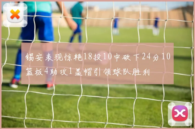 锡安表现惊艳18投10中砍下24分10篮板4助攻1盖帽引领球队胜利