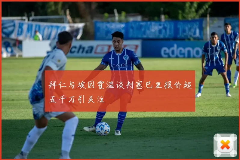 拜仁与埃因霍温谈判塞巴里报价超五千万引关注