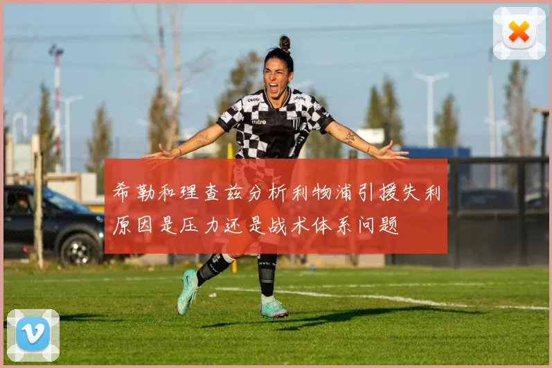 希勒和理查兹分析利物浦引援失利原因是压力还是战术体系问题