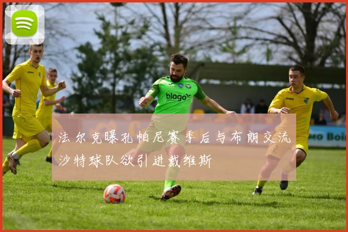 法尔克曝孔帕尼赛季后与布朗交流沙特球队欲引进戴维斯