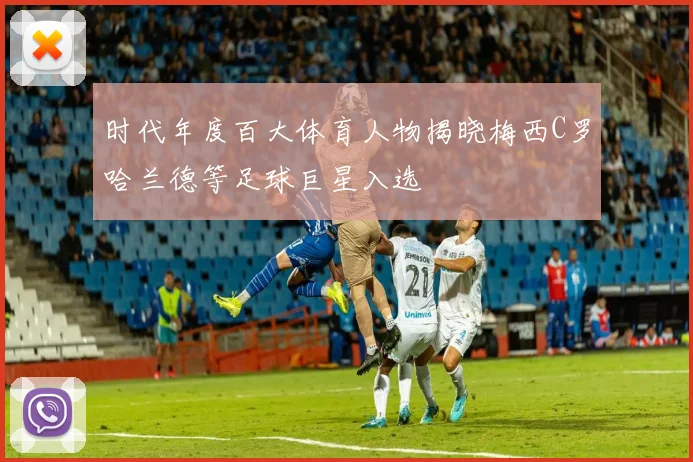 时代年度百大体育人物揭晓梅西C罗哈兰德等足球巨星入选