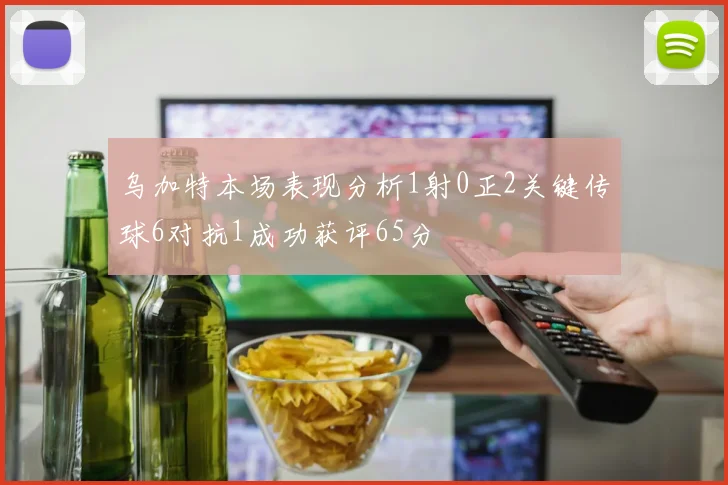 乌加特本场表现分析1射0正2关键传球6对抗1成功获评65分