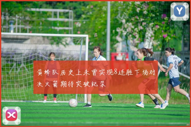 黄蜂队历史上未曾实现8连胜下场对决火箭期待突破纪录
