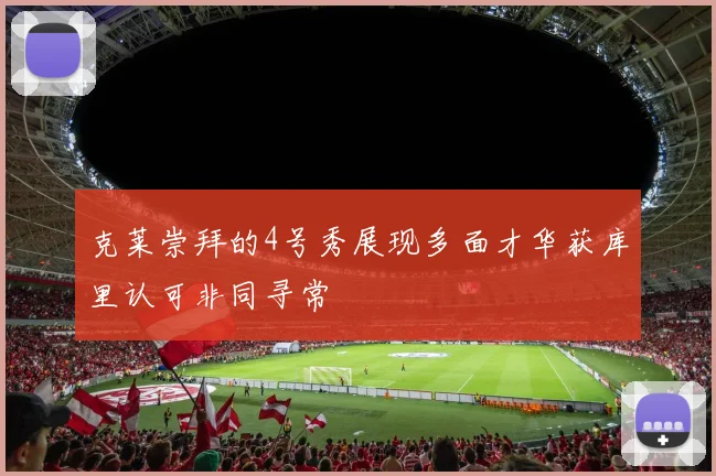克莱崇拜的4号秀展现多面才华获库里认可非同寻常