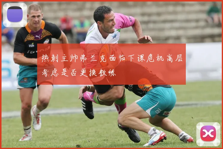 热刺主帅弗兰克面临下课危机高层考虑是否更换教练