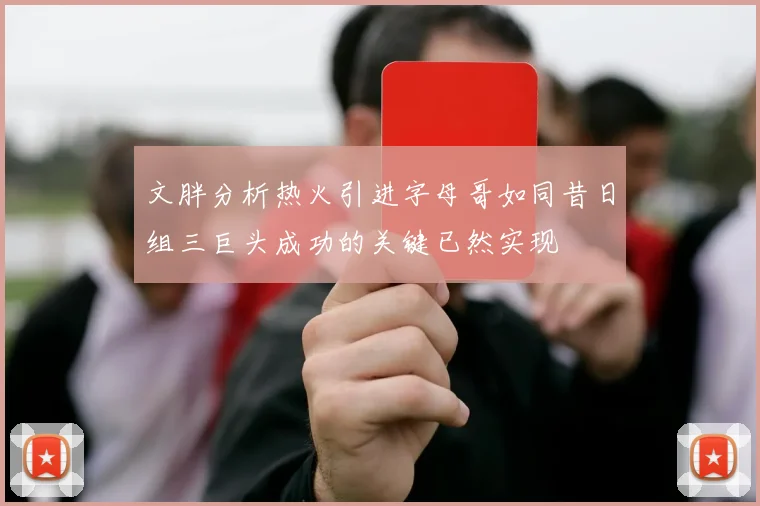 文胖分析热火引进字母哥如同昔日组三巨头成功的关键已然实现