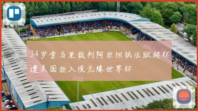 34岁索马里裁判阿尔坦执法欧超杯遭美国拒入境无缘世界杯